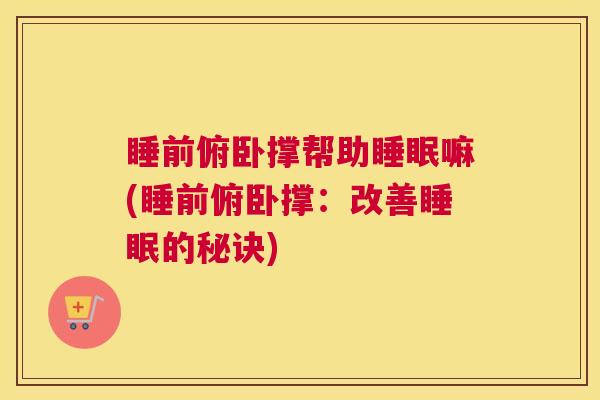 睡前俯卧撑帮助睡眠嘛(睡前俯卧撑：改善睡眠的秘诀)