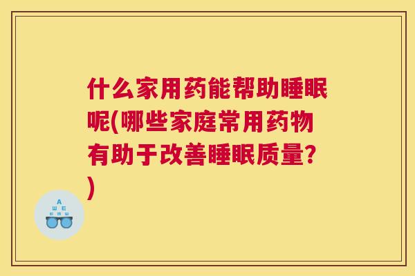 什么家用药能帮助睡眠呢(哪些家庭常用药物有助于改善睡眠质量？)
