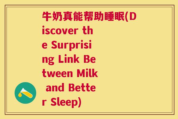 牛奶真能帮助睡眠(Discover the Surprising Link Between Milk and Better Sleep)