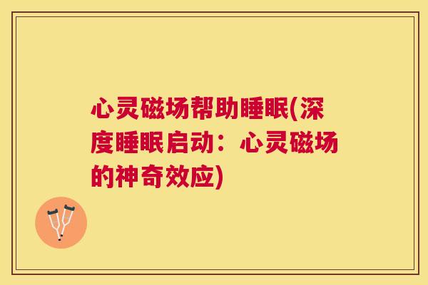 心灵磁场帮助睡眠(深度睡眠启动：心灵磁场的神奇效应)
