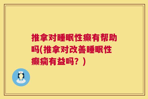 推拿对睡眠性癫有帮助吗(推拿对改善睡眠性癫痫有益吗？)