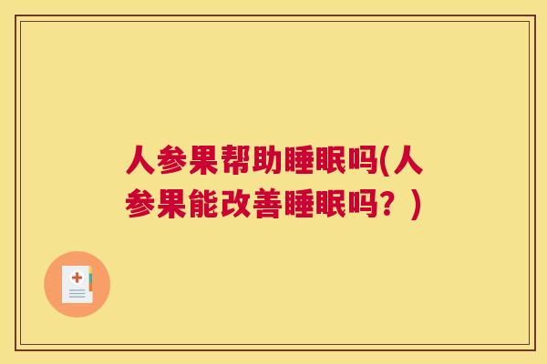 人参果帮助睡眠吗(人参果能改善睡眠吗？)