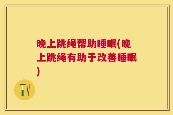 晚上跳绳帮助睡眠(晚上跳绳有助于改善睡眠)