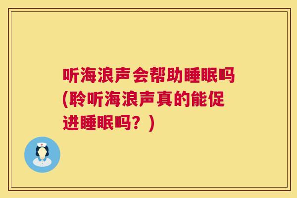 听海浪声会帮助睡眠吗(聆听海浪声真的能促进睡眠吗？)