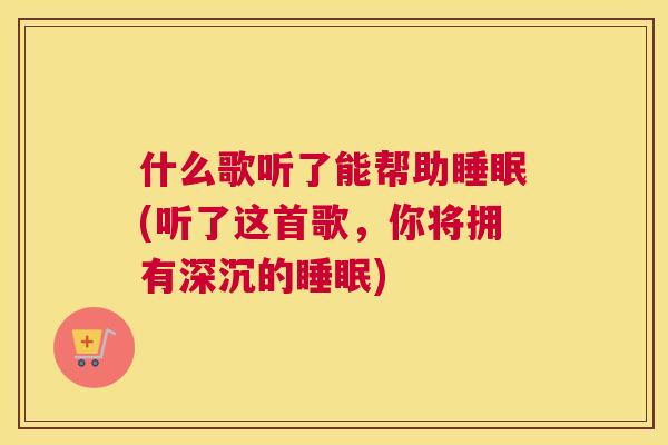 什么歌听了能帮助睡眠(听了这首歌，你将拥有深沉的睡眠)