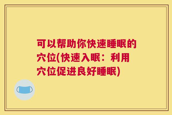 可以帮助你快速睡眠的穴位(快速入眠：利用穴位促进良好睡眠)
