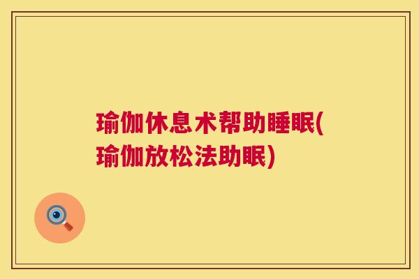 瑜伽休息术帮助睡眠(瑜伽放松法助眠)