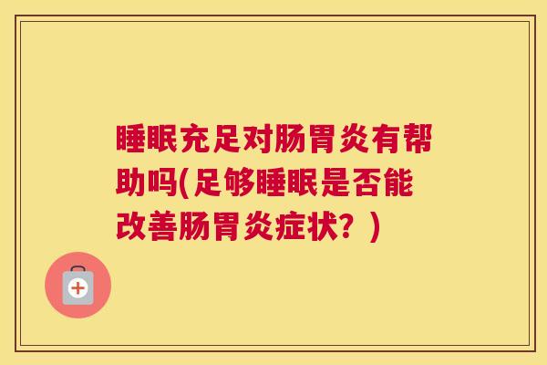 睡眠充足对肠胃炎有帮助吗(足够睡眠是否能改善肠胃炎症状？)