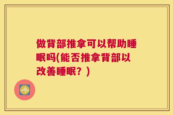 做背部推拿可以帮助睡眠吗(能否推拿背部以改善睡眠？)