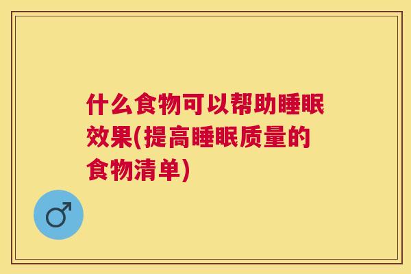 什么食物可以帮助睡眠效果(提高睡眠质量的食物清单)