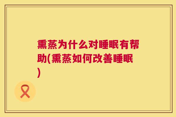 熏蒸为什么对睡眠有帮助(熏蒸如何改善睡眠)