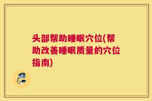头部帮助睡眠穴位(帮助改善睡眠质量的穴位指南)