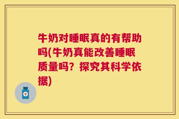 牛奶对睡眠真的有帮助吗(牛奶真能改善睡眠质量吗？探究其科学依据)