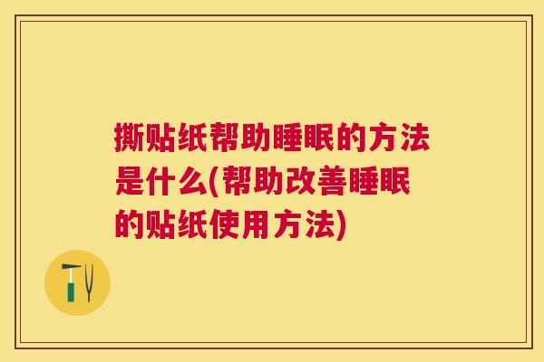撕贴纸帮助睡眠的方法是什么(帮助改善睡眠的贴纸使用方法)