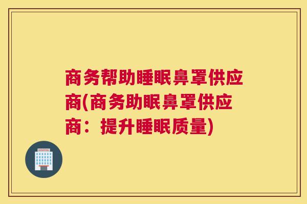 商务帮助睡眠鼻罩供应商(商务助眠鼻罩供应商：提升睡眠质量)