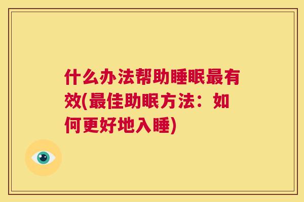 什么办法帮助睡眠最有效(最佳助眠方法：如何更好地入睡)