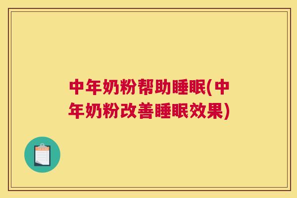中年奶粉帮助睡眠(中年奶粉改善睡眠效果)