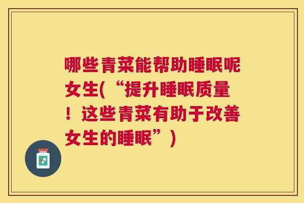 哪些青菜能帮助睡眠呢女生(“提升睡眠质量！这些青菜有助于改善女生的睡眠”)