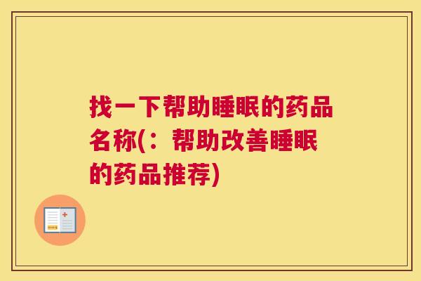 找一下帮助睡眠的药品名称(：帮助改善睡眠的药品推荐)