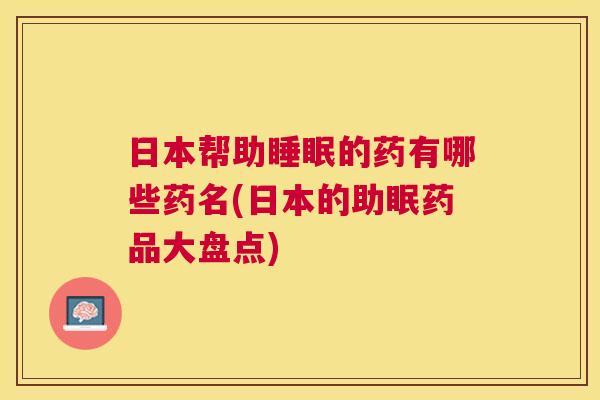 日本帮助睡眠的药有哪些药名(日本的助眠药品大盘点)