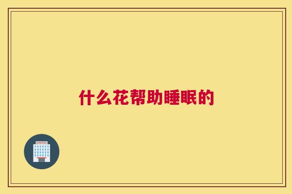 什么花帮助睡眠的