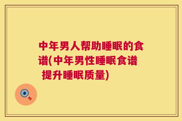 中年男人帮助睡眠的食谱(中年男性睡眠食谱 提升睡眠质量)