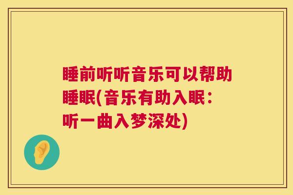 睡前听听音乐可以帮助睡眠(音乐有助入眠：听一曲入梦深处)