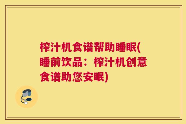 榨汁机食谱帮助睡眠(睡前饮品：榨汁机创意食谱助您安眠)
