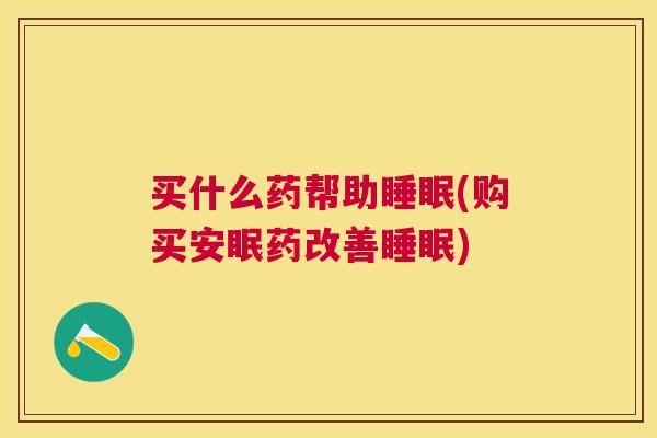 买什么药帮助睡眠(购买安眠药改善睡眠)