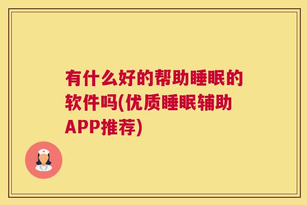 有什么好的帮助睡眠的软件吗(优质睡眠辅助APP推荐)