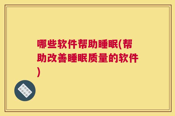 哪些软件帮助睡眠(帮助改善睡眠质量的软件)