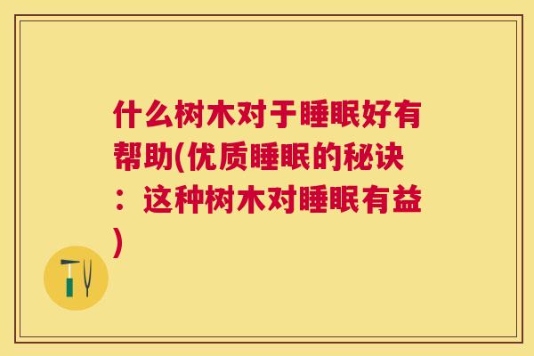 什么树木对于睡眠好有帮助(优质睡眠的秘诀：这种树木对睡眠有益)