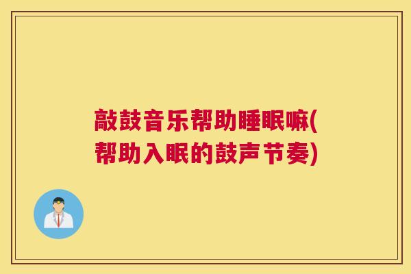 敲鼓音乐帮助睡眠嘛(帮助入眠的鼓声节奏)