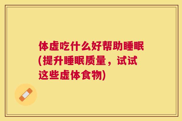 体虚吃什么好帮助睡眠(提升睡眠质量，试试这些虚体食物)
