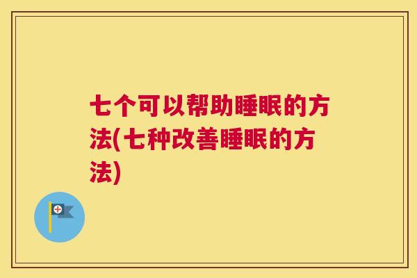 七个可以帮助睡眠的方法(七种改善睡眠的方法)