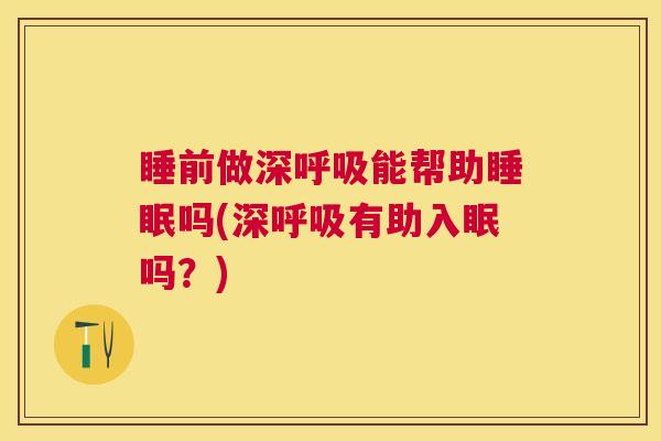 睡前做深呼吸能帮助睡眠吗(深呼吸有助入眠吗？)
