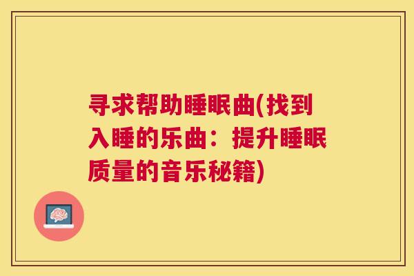 寻求帮助睡眠曲(找到入睡的乐曲：提升睡眠质量的音乐秘籍)
