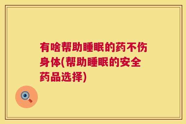 有啥帮助睡眠的药不伤身体(帮助睡眠的安全药品选择)