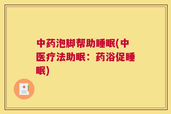 中药泡脚帮助睡眠(中医疗法助眠：药浴促睡眠)