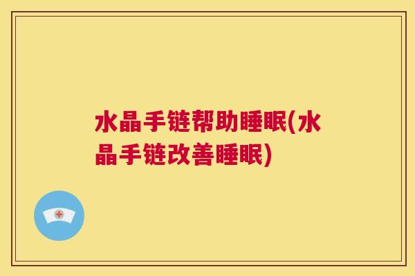 水晶手链帮助睡眠(水晶手链改善睡眠)