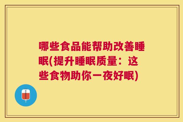 哪些食品能帮助改善睡眠(提升睡眠质量：这些食物助你一夜好眠)