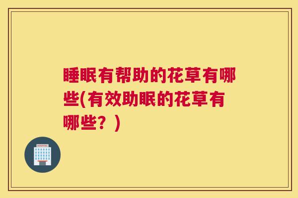 睡眠有帮助的花草有哪些(有效助眠的花草有哪些？)