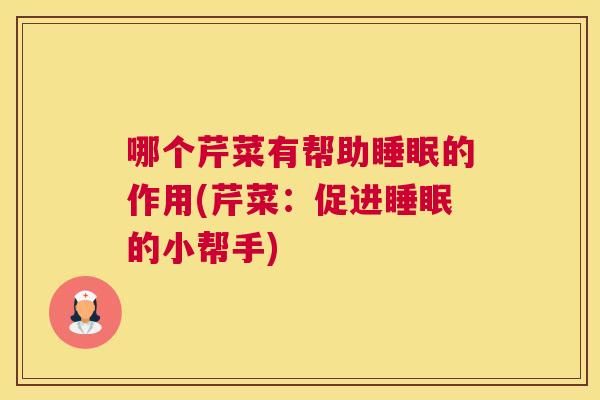 哪个芹菜有帮助睡眠的作用(芹菜：促进睡眠的小帮手)