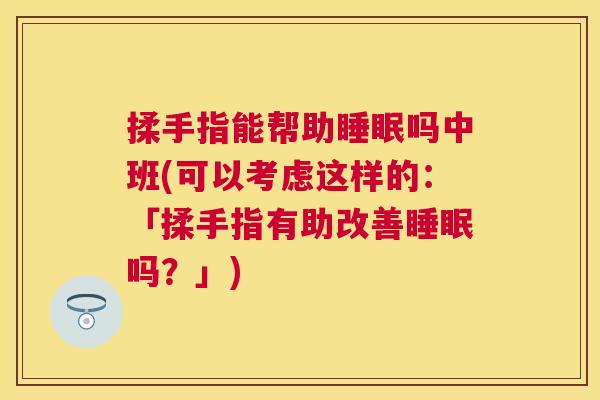 揉手指能帮助睡眠吗中班(可以考虑这样的：「揉手指有助改善睡眠吗？」)