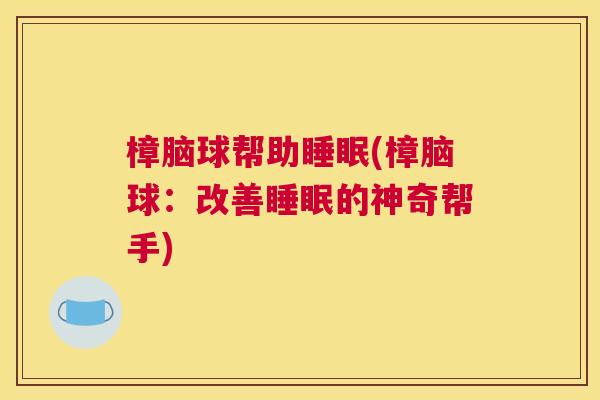 樟脑球帮助睡眠(樟脑球：改善睡眠的神奇帮手)