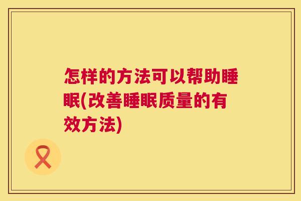 怎样的方法可以帮助睡眠(改善睡眠质量的有效方法)