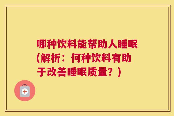哪种饮料能帮助人睡眠(解析：何种饮料有助于改善睡眠质量？)