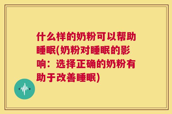 什么样的奶粉可以帮助睡眠(奶粉对睡眠的影响：选择正确的奶粉有助于改善睡眠)