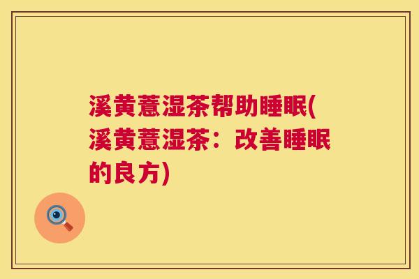 溪黄薏湿茶帮助睡眠(溪黄薏湿茶：改善睡眠的良方)