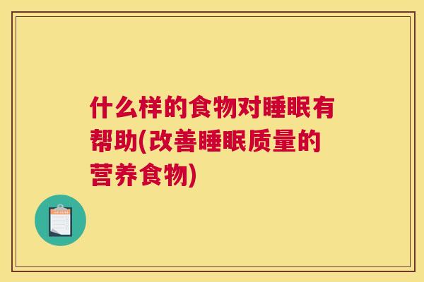 什么样的食物对睡眠有帮助(改善睡眠质量的营养食物)
